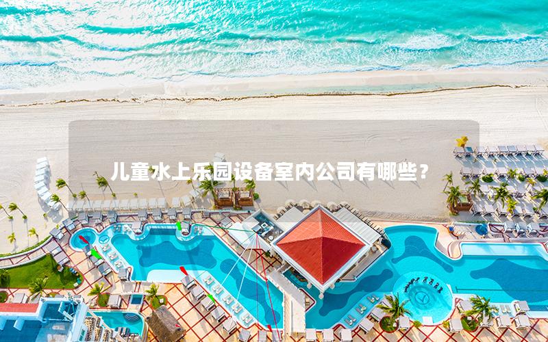 兒童水上樂園設備室內公司有哪些？