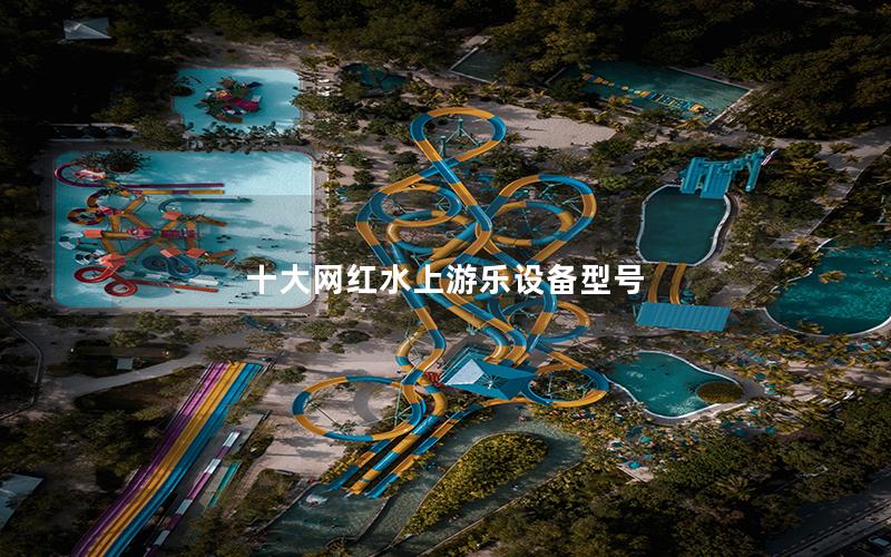 十大網紅水上游樂設備型號 十大網紅水上游樂設備型號