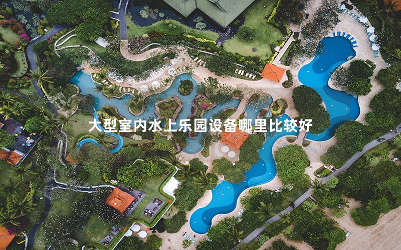 大型室內(nèi)水上樂(lè)園設(shè)備哪里比較好