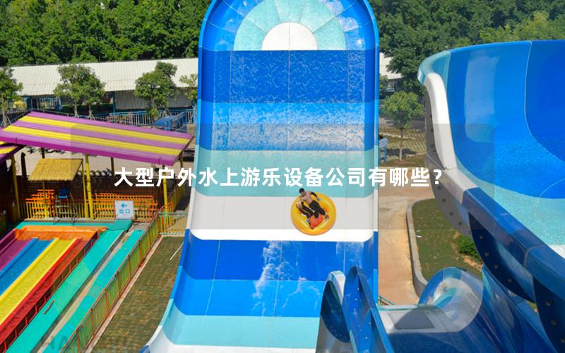 大型戶外水上游樂設備公司有哪些？