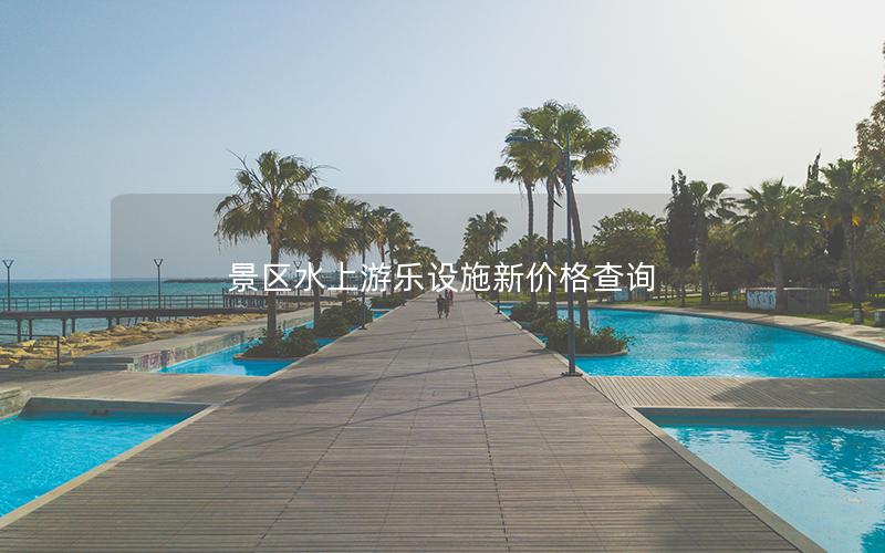 景區(qū)水上游樂設施新價格查詢