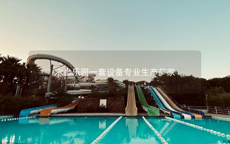 水上樂(lè)園一套設(shè)備專(zhuān)業(yè)生產(chǎn)廠(chǎng)家