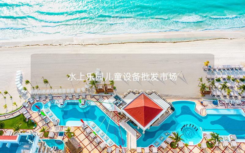 水上樂園兒童設備批發市場 水上樂園兒童設備批發市場