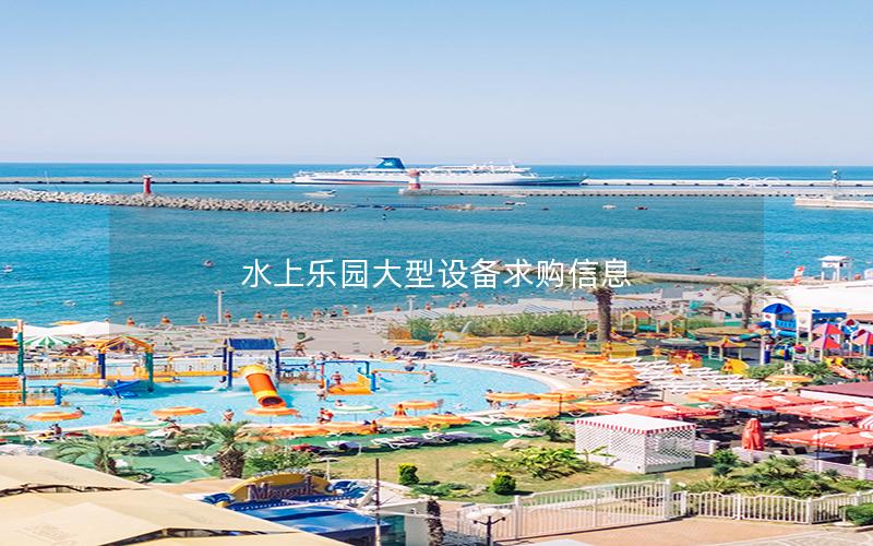 水上樂園大型設備求購信息