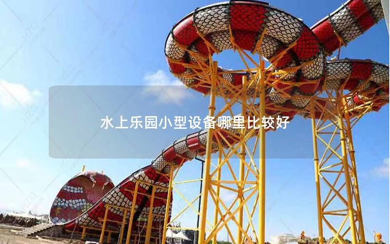 水上樂園小型設備哪里比較好 水上樂園小型設備哪里比較好