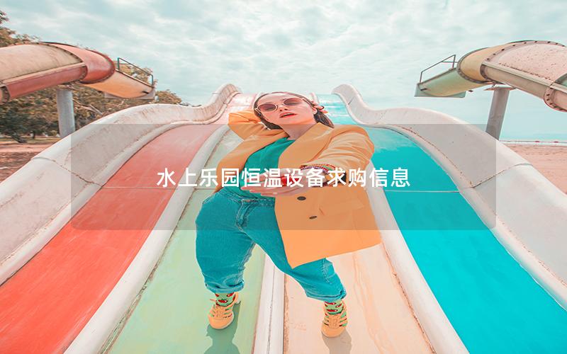 水上樂園恒溫設備求購信息 水上樂園恒溫設備求購信息