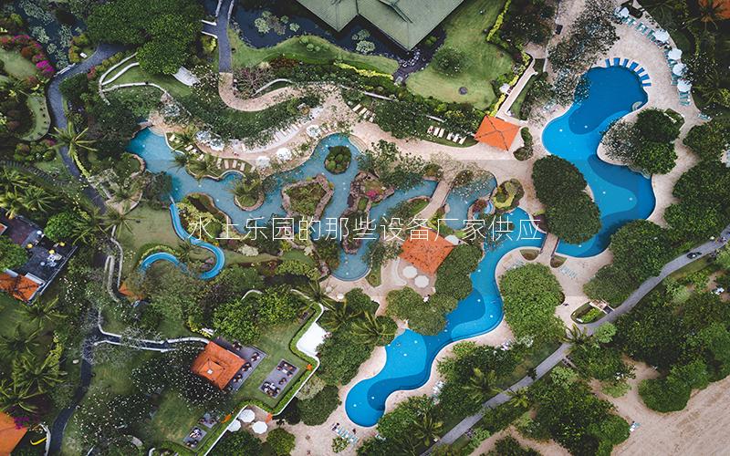 水上樂園的那些設(shè)備廠家供應(yīng)