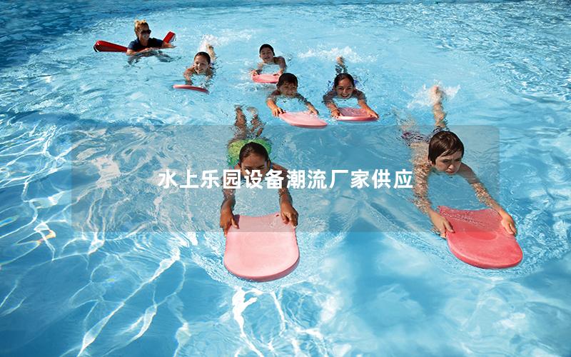 水上樂園設(shè)備潮流廠家供應(yīng) 水上樂園設(shè)備潮流廠家供應(yīng)